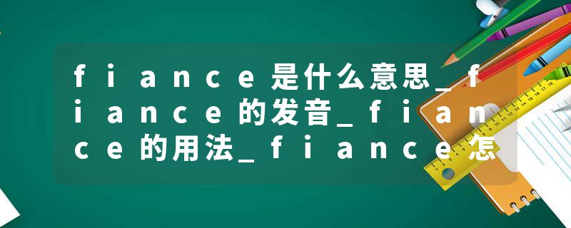 fiance是什么意思_fiance的发音_fiance的用法_fiance怎么记_fiance翻译
