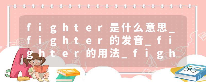 fighter是什么意思_fighter的发音_fighter的用法_fighter怎么记_fighter翻译