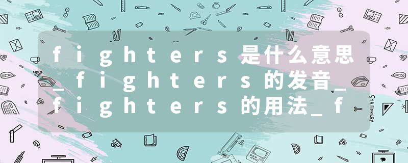 fighters是什么意思_fighters的发音_fighters的用法_fighters怎么记_fighters翻译