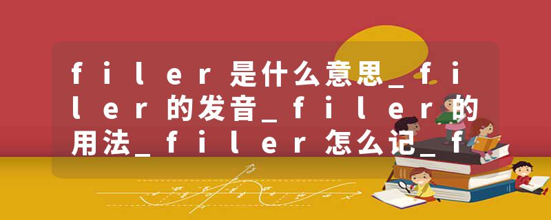 filer是什么意思_filer的发音_filer的用法_filer怎么记_filer翻译