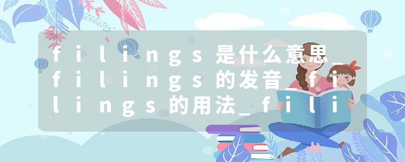 filings是什么意思_filings的发音_filings的用法_filings怎么记_filings翻译