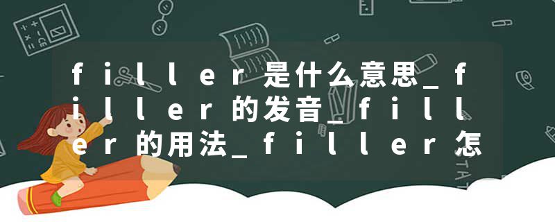 filler是什么意思_filler的发音_filler的用法_filler怎么记_filler翻译