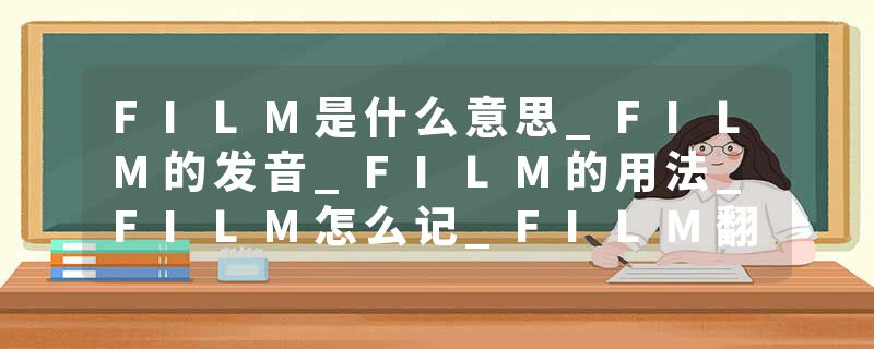 FILM是什么意思_FILM的发音_FILM的用法_FILM怎么记_FILM翻译