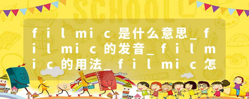 filmic是什么意思_filmic的发音_filmic的用法_filmic怎么记_filmic翻译