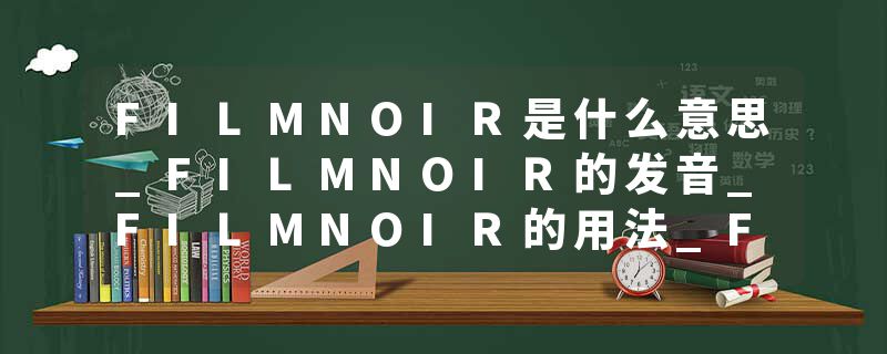FILMNOIR是什么意思_FILMNOIR的发音_FILMNOIR的用法_FILMNOIR怎么记_FILMNOIR翻译