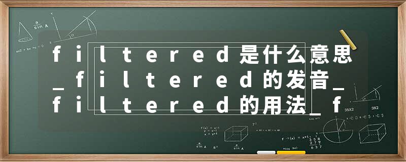 filtered是什么意思_filtered的发音_filtered的用法_filtered怎么记_filtered翻译