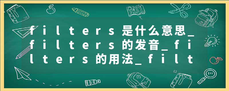filters是什么意思_filters的发音_filters的用法_filters怎么记_filters翻译