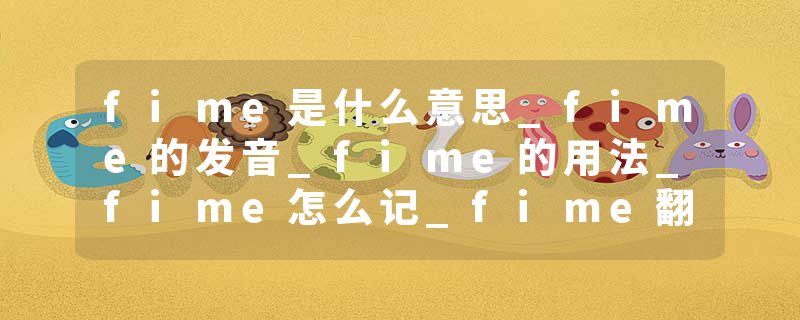 fime是什么意思_fime的发音_fime的用法_fime怎么记_fime翻译