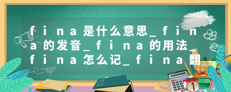 fina是什么意思_fina的发音_fina的用法_fina怎么记_fina翻译