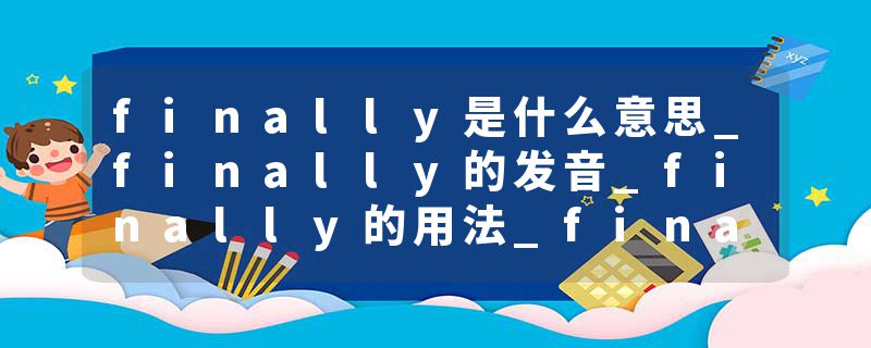 finally是什么意思_finally的发音_finally的用法_finally怎么记_finally翻译