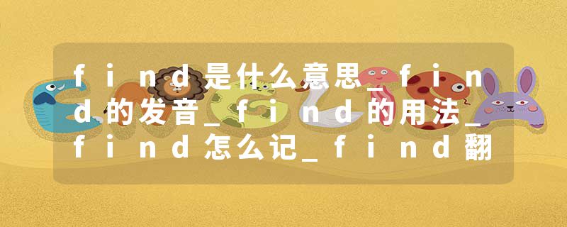 find是什么意思_find的发音_find的用法_find怎么记_find翻译