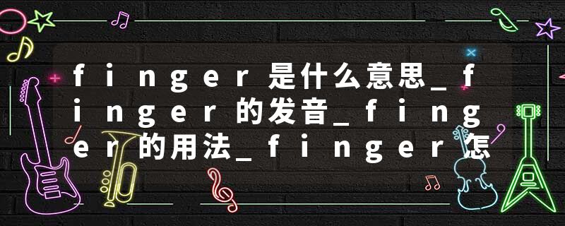 finger是什么意思_finger的发音_finger的用法_finger怎么记_finger翻译