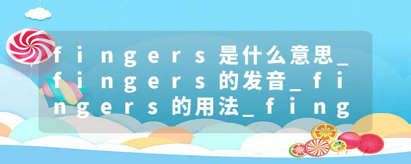 fingers是什么意思_fingers的发音_fingers的用法_fingers怎么记_fingers翻译