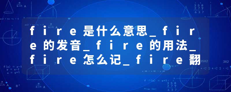 fire是什么意思_fire的发音_fire的用法_fire怎么记_fire翻译