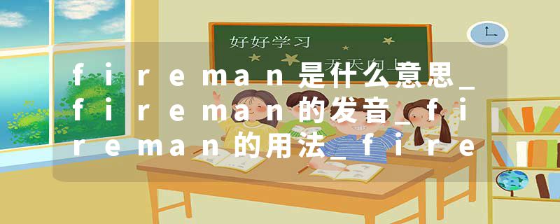 fireman是什么意思_fireman的发音_fireman的用法_fireman怎么记_fireman翻译