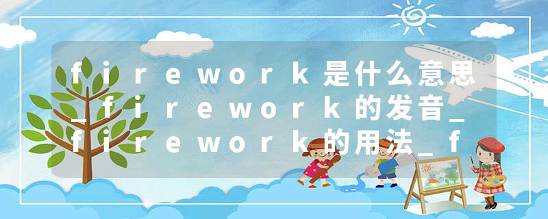 firework是什么意思_firework的发音_firework的用法_firework怎么记_firework翻译