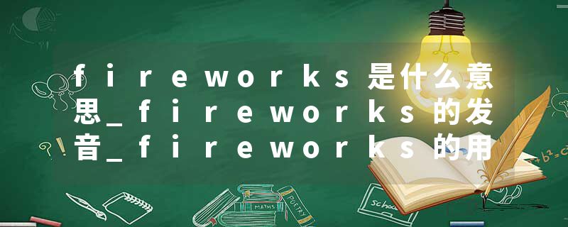 fireworks是什么意思_fireworks的发音_fireworks的用法_fireworks怎么记_fireworks翻译