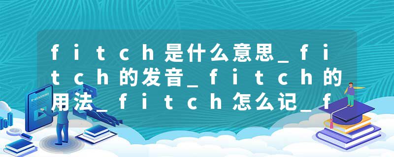 fitch是什么意思_fitch的发音_fitch的用法_fitch怎么记_fitch翻译