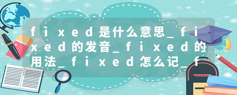 fixed是什么意思_fixed的发音_fixed的用法_fixed怎么记_fixed翻译