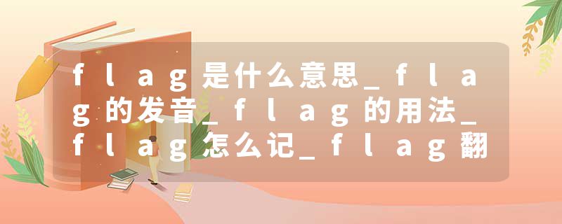 flag是什么意思_flag的发音_flag的用法_flag怎么记_flag翻译