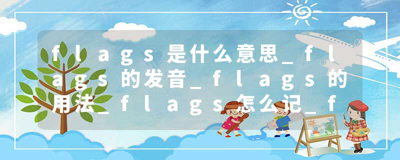 flags是什么意思_flags的发音_flags的用法_flags怎么记_flags翻译