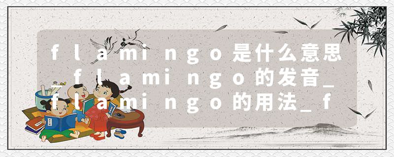 flamingo是什么意思_flamingo的发音_flamingo的用法_flamingo怎么记_flamingo翻译