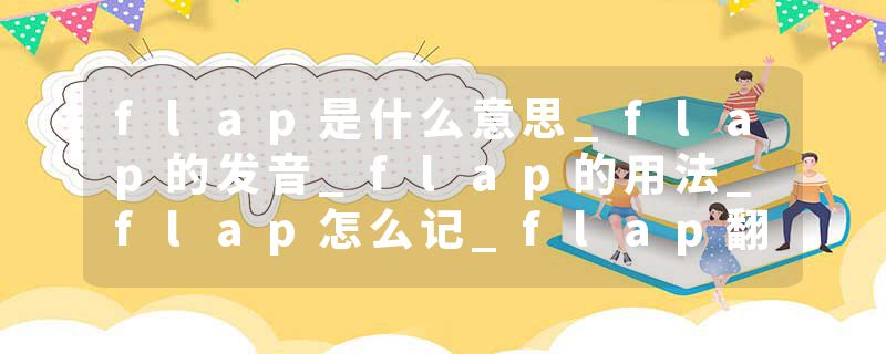 flap是什么意思_flap的发音_flap的用法_flap怎么记_flap翻译