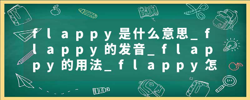 flappy是什么意思_flappy的发音_flappy的用法_flappy怎么记_flappy翻译