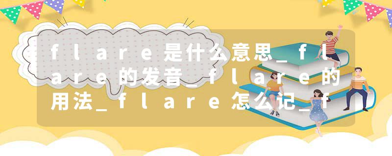 flare是什么意思_flare的发音_flare的用法_flare怎么记_flare翻译