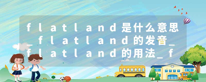 flatland是什么意思_flatland的发音_flatland的用法_flatland怎么记_flatland翻译