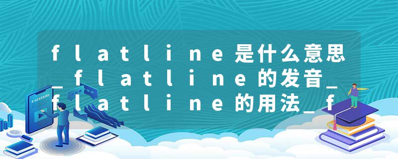 flatline是什么意思_flatline的发音_flatline的用法_flatline怎么记_flatline翻译