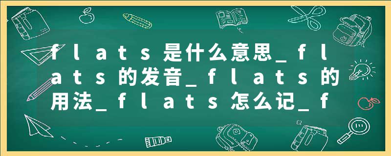 flats是什么意思_flats的发音_flats的用法_flats怎么记_flats翻译