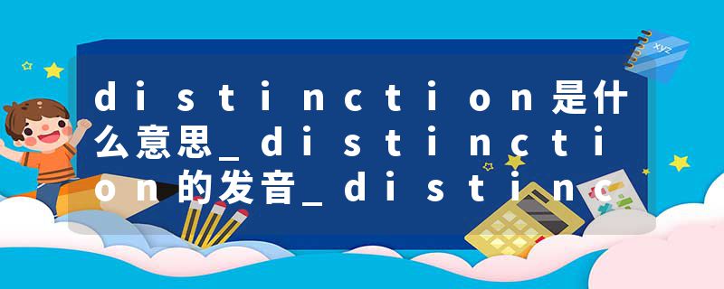 distinction是什么意思_distinction的发音_distinction的用法_distinction怎么记_distinction翻译