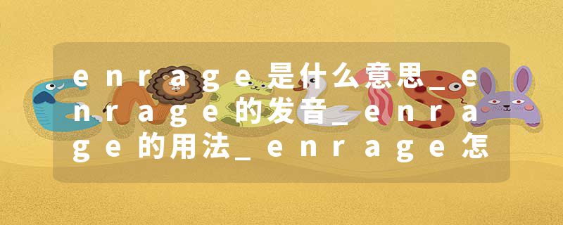 enrage是什么意思_enrage的发音_enrage的用法_enrage怎么记_enrage翻译