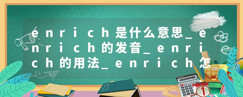 enrich是什么意思_enrich的发音_enrich的用法_enrich怎么记_enrich翻译