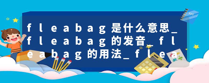 fleabag是什么意思_fleabag的发音_fleabag的用法_fleabag怎么记_fleabag翻译