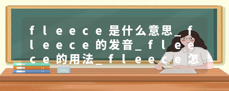 fleece是什么意思_fleece的发音_fleece的用法_fleece怎么记_fleece翻译