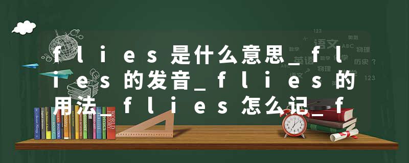 flies是什么意思_flies的发音_flies的用法_flies怎么记_flies翻译