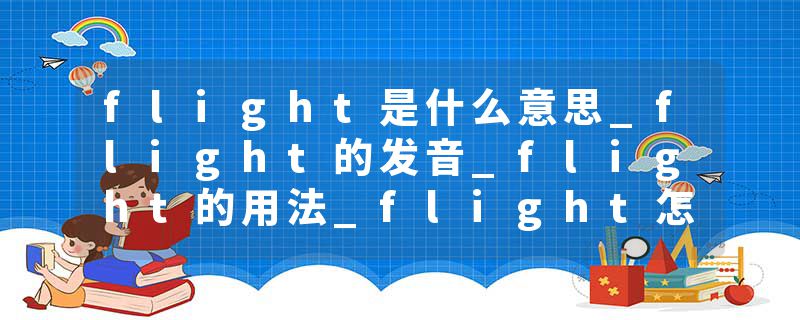 flight是什么意思_flight的发音_flight的用法_flight怎么记_flight翻译