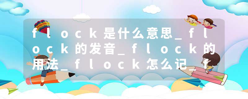 flock是什么意思_flock的发音_flock的用法_flock怎么记_flock翻译