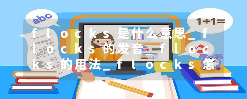 flocks是什么意思_flocks的发音_flocks的用法_flocks怎么记_flocks翻译