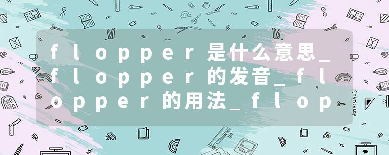 flopper是什么意思_flopper的发音_flopper的用法_flopper怎么记_flopper翻译