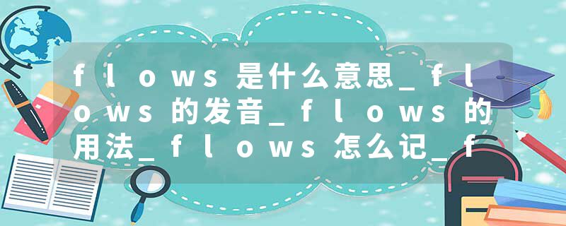 flows是什么意思_flows的发音_flows的用法_flows怎么记_flows翻译
