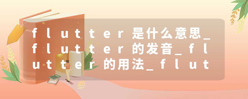 flutter是什么意思_flutter的发音_flutter的用法_flutter怎么记_flutter翻译