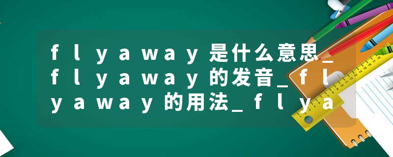 flyaway是什么意思_flyaway的发音_flyaway的用法_flyaway怎么记_flyaway翻译