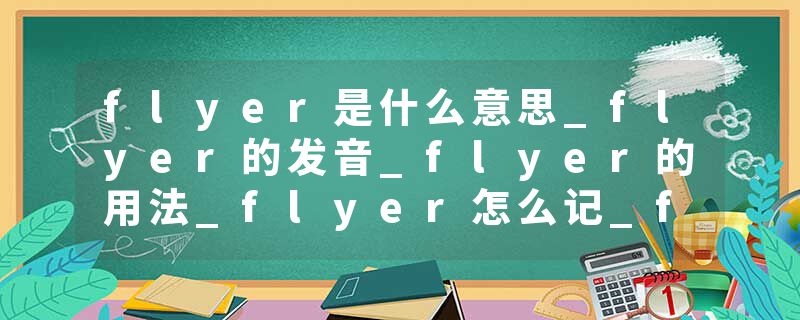 flyer是什么意思_flyer的发音_flyer的用法_flyer怎么记_flyer翻译