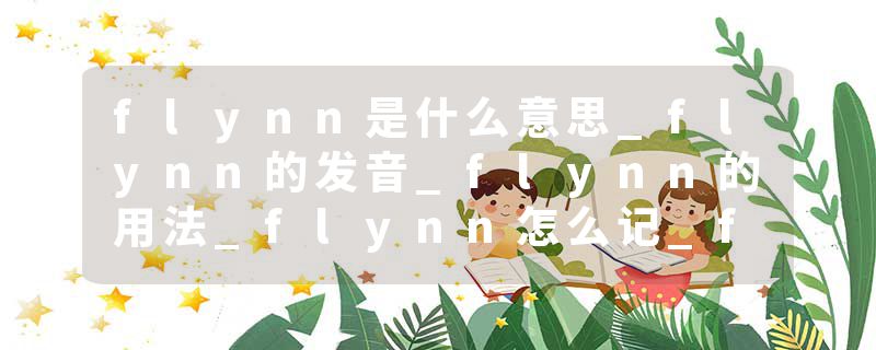 flynn是什么意思_flynn的发音_flynn的用法_flynn怎么记_flynn翻译