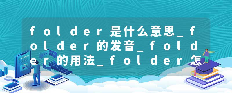 folder是什么意思_folder的发音_folder的用法_folder怎么记_folder翻译