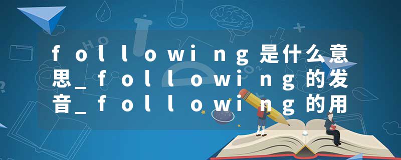following是什么意思_following的发音_following的用法_following怎么记_following翻译