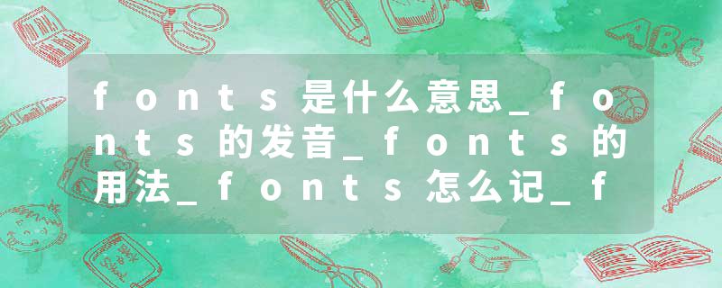 fonts是什么意思_fonts的发音_fonts的用法_fonts怎么记_fonts翻译